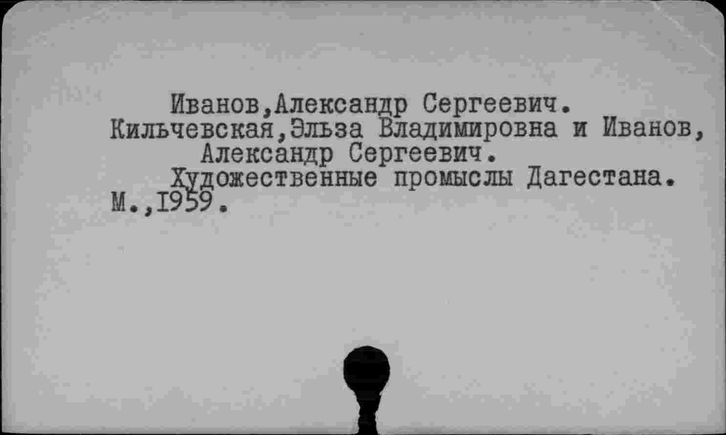 ﻿Иванов,Александр Сергеевич.
Кильчевская,Эльза Владимировна и Иванов Александр Сергеевич.
Художественные промыслы Дагестана.